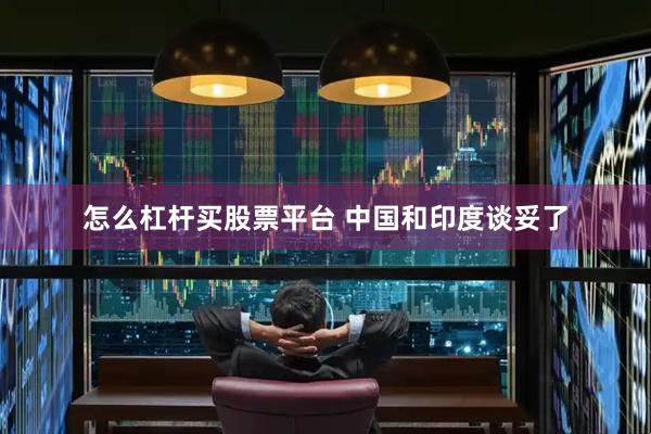 怎么杠杆买股票平台 中国和印度谈妥了