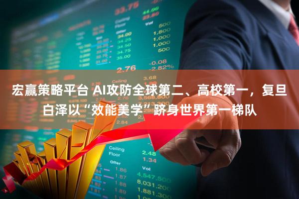 宏赢策略平台 AI攻防全球第二、高校第一，复旦白泽以“效能美学”跻身世界第一梯队