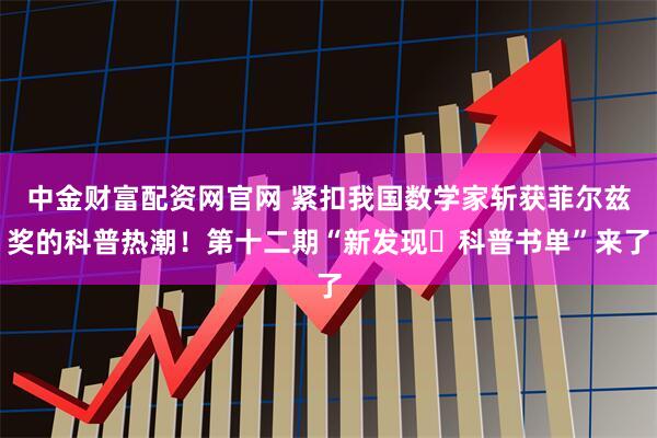 中金财富配资网官网 紧扣我国数学家斩获菲尔兹奖的科普热潮！第十二期“新发现・科普书单”来了
