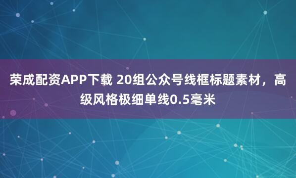 荣成配资APP下载 20组公众号线框标题素材，高级风格极细单线0.5毫米
