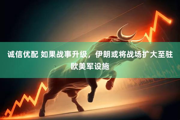 诚信优配 如果战事升级，伊朗或将战场扩大至驻欧美军设施